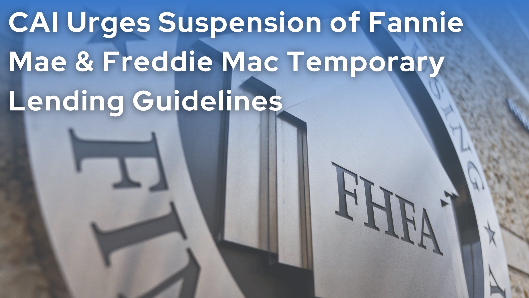 CAI Urges Suspension of Fannie Mae and Freddie Mac Temporary Lending Guidelines for Condominiums and Cooperatives